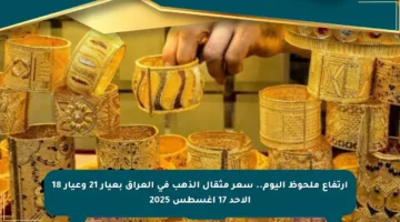 ارتفاع ملحوظ اليوم.. سعر مثقال الذهب في العراق بعيار 21 وعيار 18 الأحد 17 أغسطس 2025
